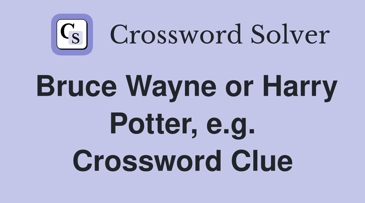 Bruce Wayne or Harry Potter, e.g. Crossword Clue Answers Crossword